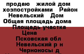 продаю   жилой дом c хозпостройками › Район ­ Невельский › Дом ­ 4 › Общая площадь дома ­ 49 › Площадь участка ­ 50 › Цена ­ 450 000 - Псковская обл., Невельский р-н, Черноносы д. Недвижимость » Дома, коттеджи, дачи продажа   